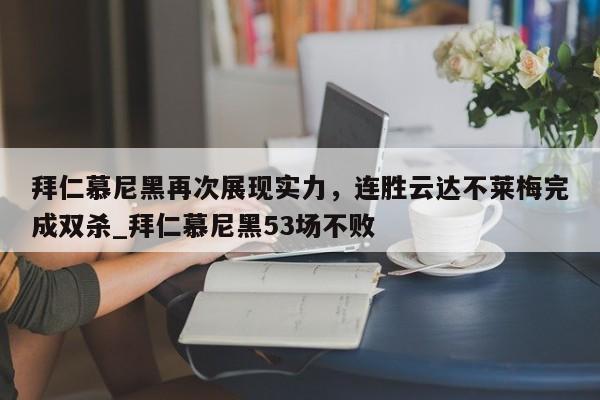 九游娱乐-拜仁慕尼黑再次展现实力，连胜云达不莱梅完成双杀_拜仁慕尼黑53场不败