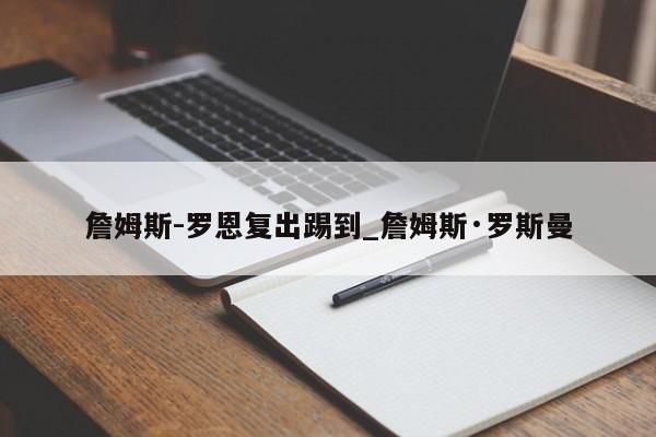 九游娱乐-詹姆斯-罗恩复出踢到_詹姆斯·罗斯曼