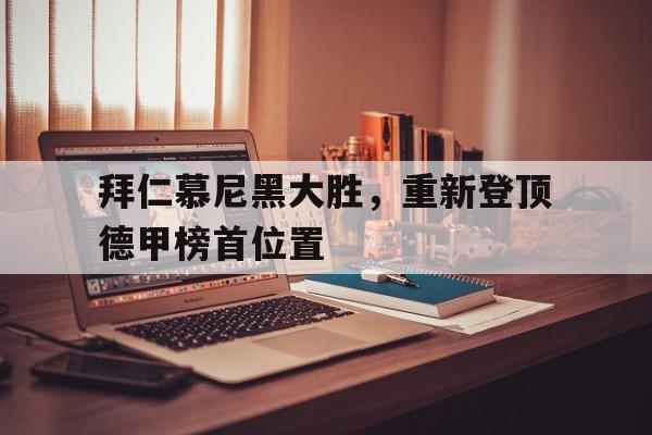 九游娱乐-拜仁慕尼黑大胜，重新登顶德甲榜首位置