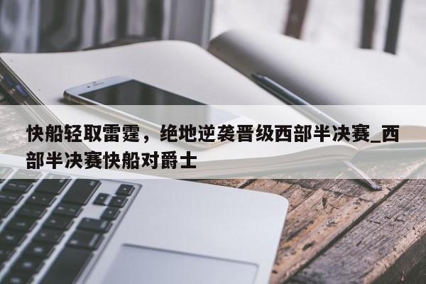 九游娱乐-快船轻取雷霆，绝地逆袭晋级西部半决赛_西部半决赛快船对爵士